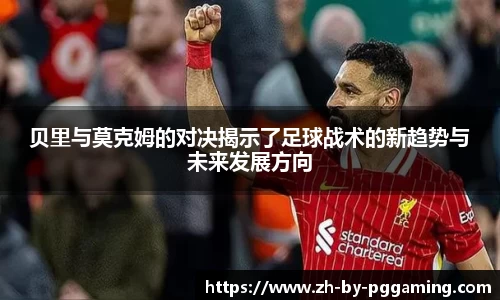 贝里与莫克姆的对决揭示了足球战术的新趋势与未来发展方向