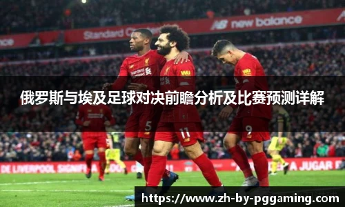 俄罗斯与埃及足球对决前瞻分析及比赛预测详解