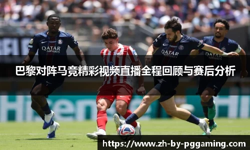 巴黎对阵马竞精彩视频直播全程回顾与赛后分析