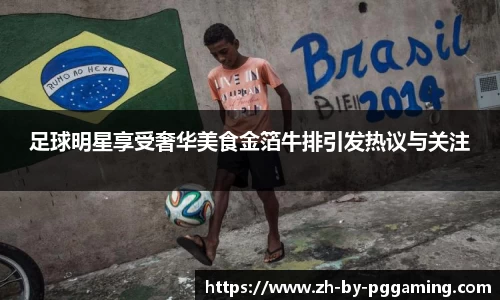 足球明星享受奢华美食金箔牛排引发热议与关注