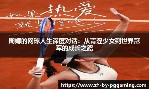 周娜的网球人生深度对话：从青涩少女到世界冠军的成长之路