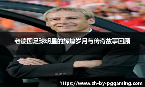 老德国足球明星的辉煌岁月与传奇故事回顾