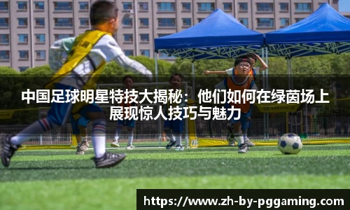 中国足球明星特技大揭秘：他们如何在绿茵场上展现惊人技巧与魅力