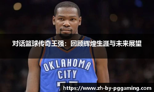 对话篮球传奇王强：回顾辉煌生涯与未来展望
