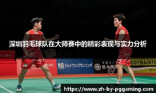 深圳羽毛球队在大师赛中的精彩表现与实力分析
