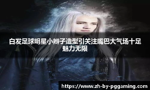 白发足球明星小辫子造型引关注嘴巴大气场十足魅力无限