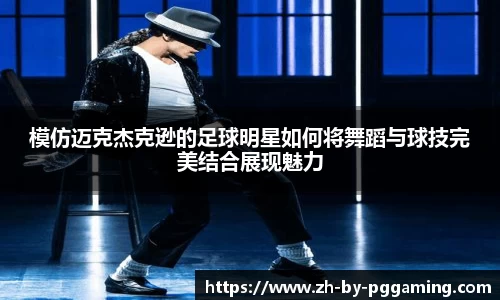 模仿迈克杰克逊的足球明星如何将舞蹈与球技完美结合展现魅力